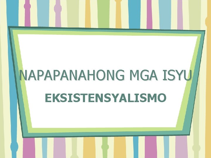 NAPAPANAHONG MGA ISYU EKSISTENSYALISMO 