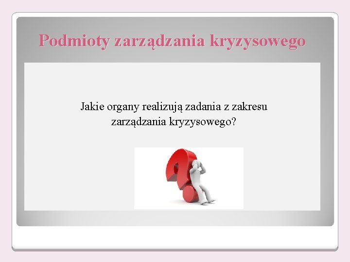 Podmioty zarządzania kryzysowego Jakie organy realizują zadania z zakresu zarządzania kryzysowego? Podmioty zarządzania kryzysowego Jakie organy realizują zadania z zakresu zarządzania kryzysowego?