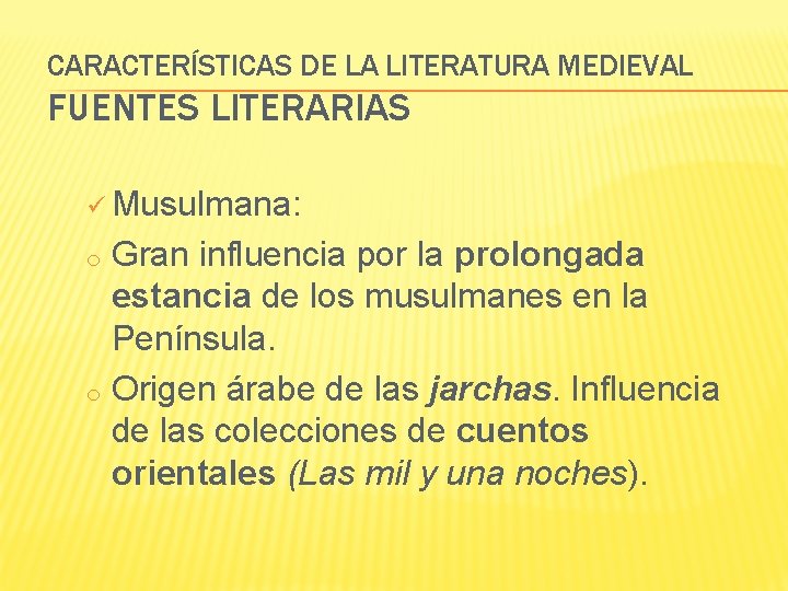 CARACTERÍSTICAS DE LA LITERATURA MEDIEVAL FUENTES LITERARIAS ü Musulmana: Gran influencia por la prolongada