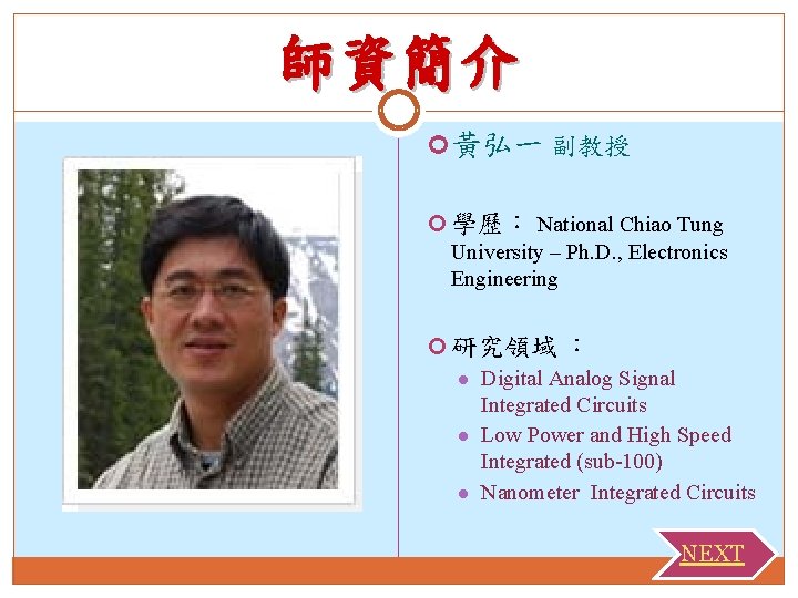 師資簡介 黃弘一 副教授 學歷： National Chiao Tung University – Ph. D. , Electronics Engineering