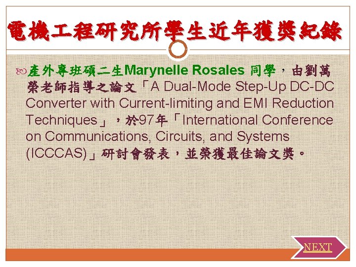 電機 程研究所學生近年獲獎紀錄 產外專班碩二生Marynelle Rosales 同學，由劉萬 榮老師指導之論文「A Dual-Mode Step-Up DC-DC Converter with Current-limiting and EMI