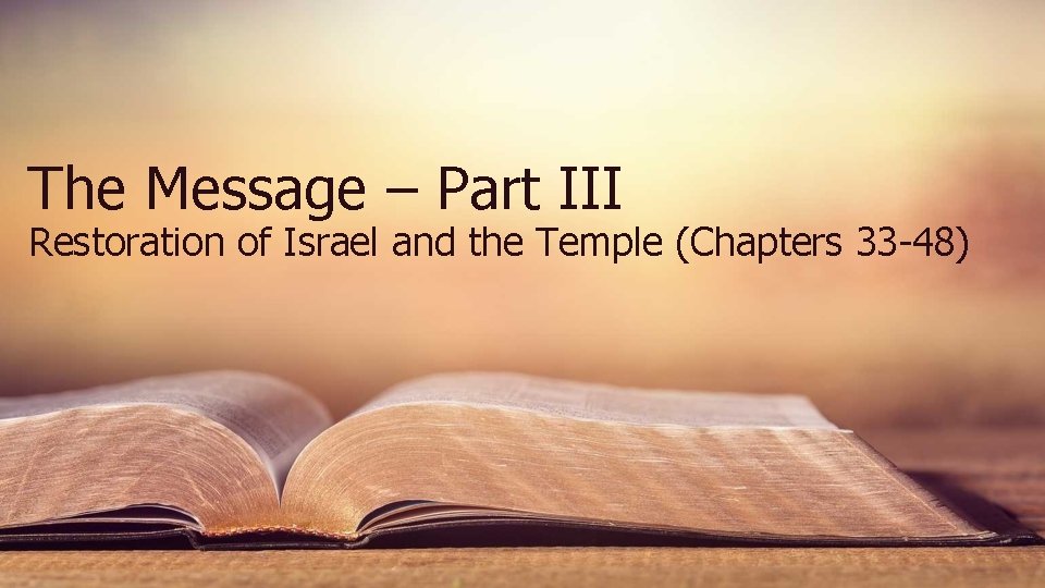 The Message – Part III Restoration of Israel and the Temple (Chapters 33 -48) The Message – Part III Restoration of Israel and the Temple (Chapters 33 -48)