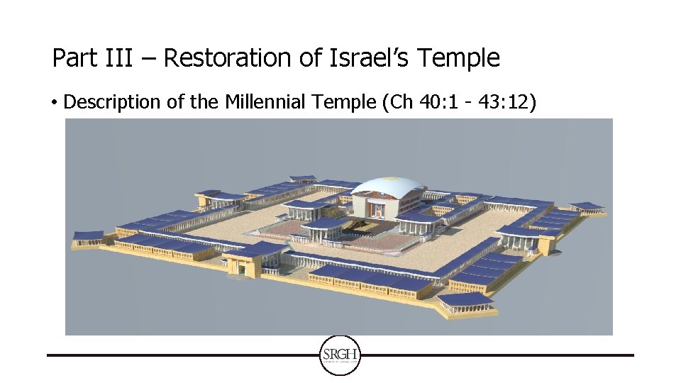 Part III – Restoration of Israel’s Temple • Description of the Millennial Temple (Ch Part III – Restoration of Israel’s Temple • Description of the Millennial Temple (Ch