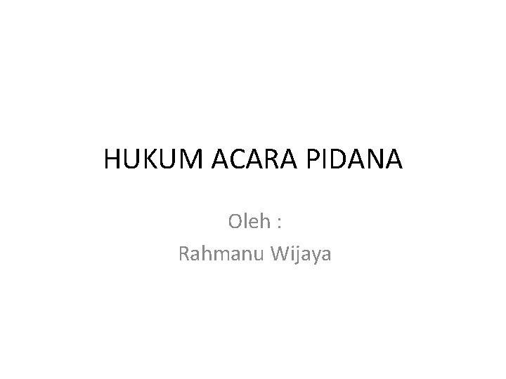 HUKUM ACARA PIDANA Oleh : Rahmanu Wijaya 