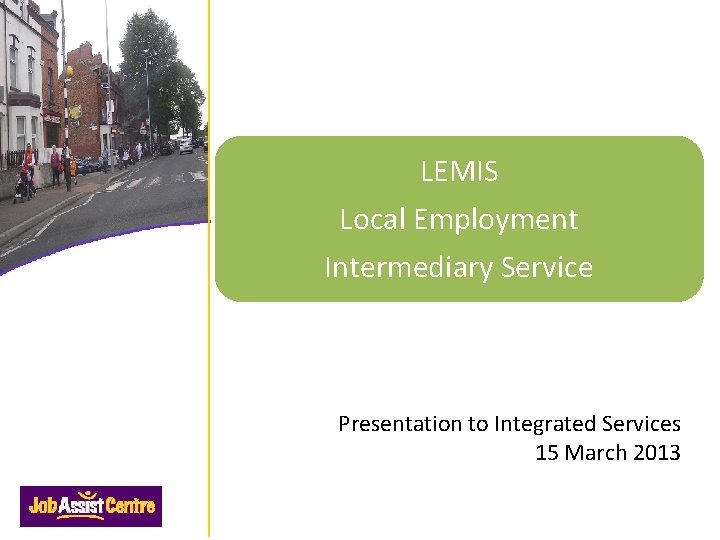 LEMIS Local Employment Intermediary Service Presentation to Integrated Services 15 March 2013 