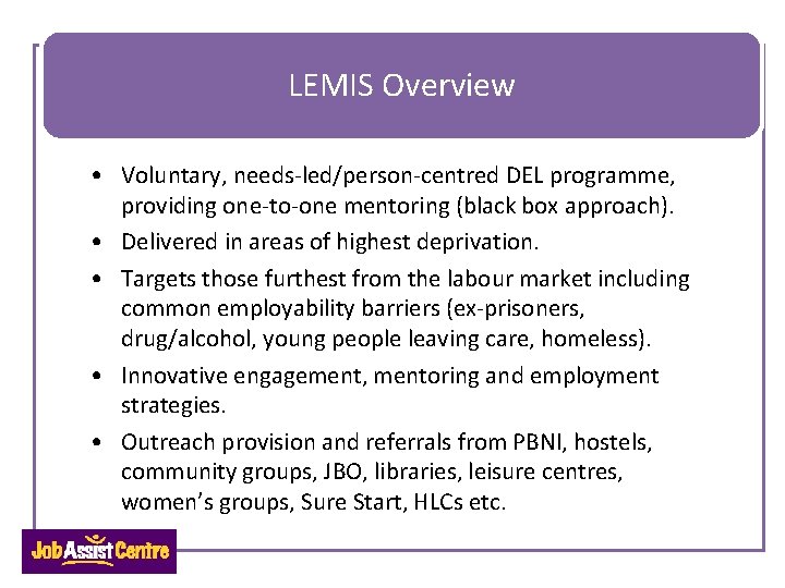 LEMIS Overview • Voluntary, needs-led/person-centred DEL programme, providing one-to-one mentoring (black box approach). •