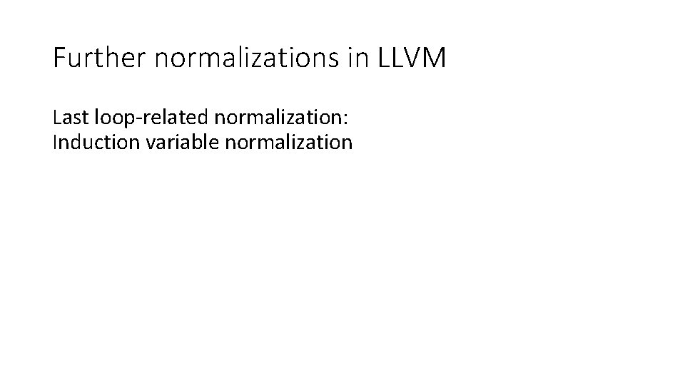 Further normalizations in LLVM Last loop-related normalization: Induction variable normalization 