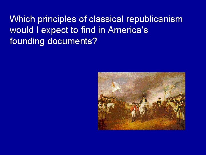 Which principles of classical republicanism would I expect to find in America’s founding documents?