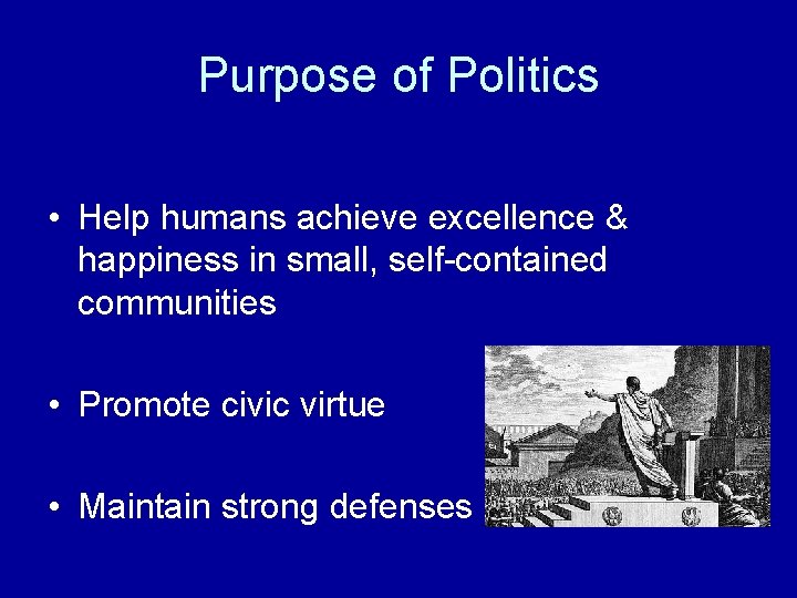 Purpose of Politics • Help humans achieve excellence & happiness in small, self-contained communities