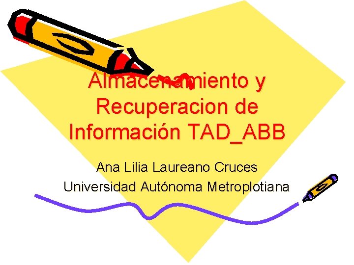 Almacenamiento y Recuperacion de Información TAD_ABB Ana Lilia Laureano Cruces Universidad Autónoma Metroplotiana 