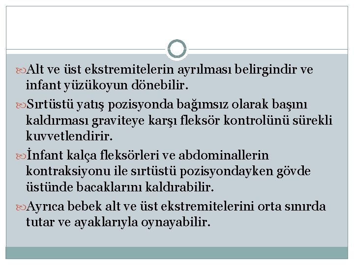  Alt ve üst ekstremitelerin ayrılması belirgindir ve infant yüzükoyun dönebilir. Sırtüstü yatış pozisyonda