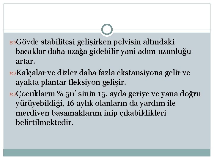  Gövde stabilitesi gelişirken pelvisin altındaki bacaklar daha uzağa gidebilir yani adım uzunluğu artar.