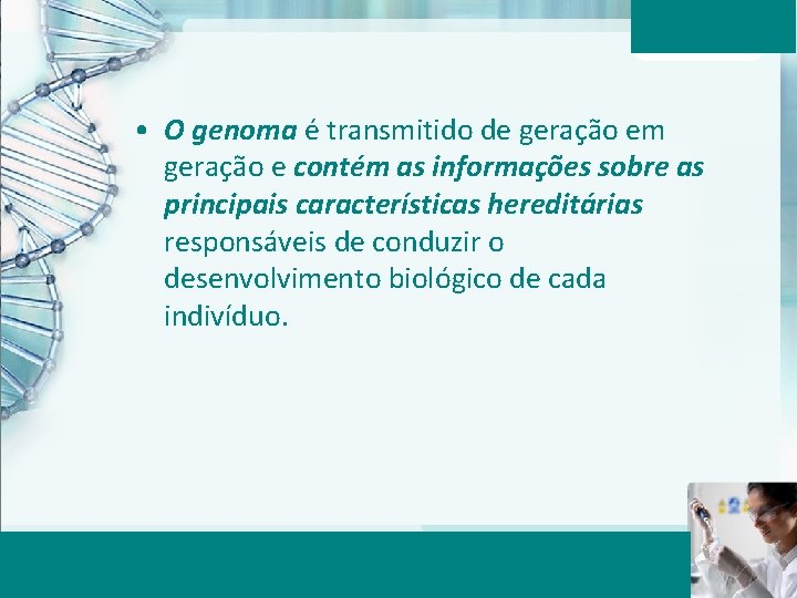  • O genoma é transmitido de geração em geração e contém as informações