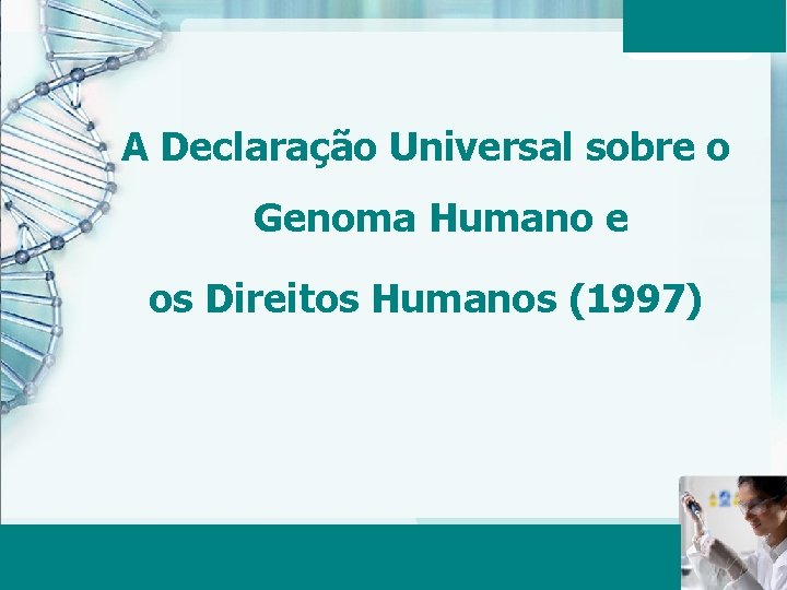 A Declaração Universal sobre o Genoma Humano e os Direitos Humanos (1997) Aula 6