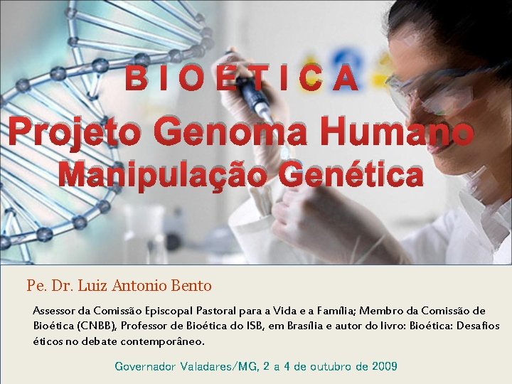 BIOÉTICA Projeto Genoma Humano Manipulação Genética Pe. Dr. Luiz Antonio Bento Assessor da Comissão