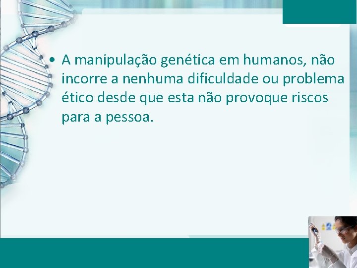  • A manipulação genética em humanos, não incorre a nenhuma dificuldade ou problema