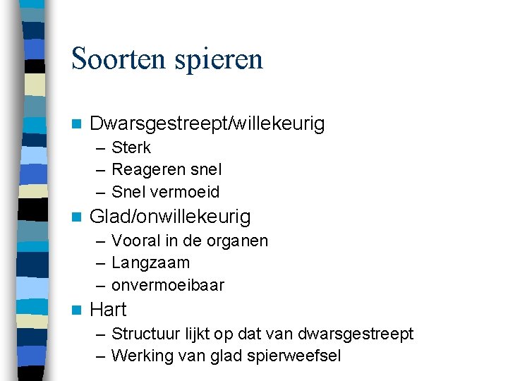 Soorten spieren n Dwarsgestreept/willekeurig – Sterk – Reageren snel – Snel vermoeid n Glad/onwillekeurig