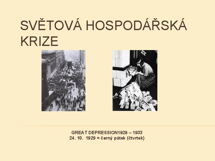 SVĚTOVÁ HOSPODÁŘSKÁ KRIZE GREAT DEPRESSION 1929 – 1933 24. 10. 1929 = černý pátek