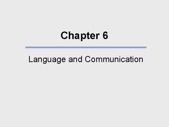 Chapter 6 Language and Communication What We Will