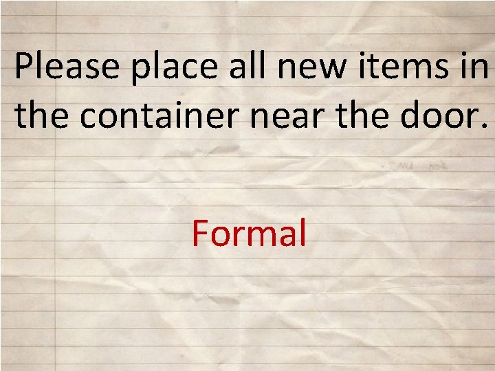 Please place all new items in the container near the door. Formal 