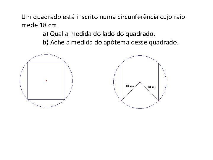 Um quadrado está inscrito numa circunferência cujo raio mede 18 cm. a) Qual a
