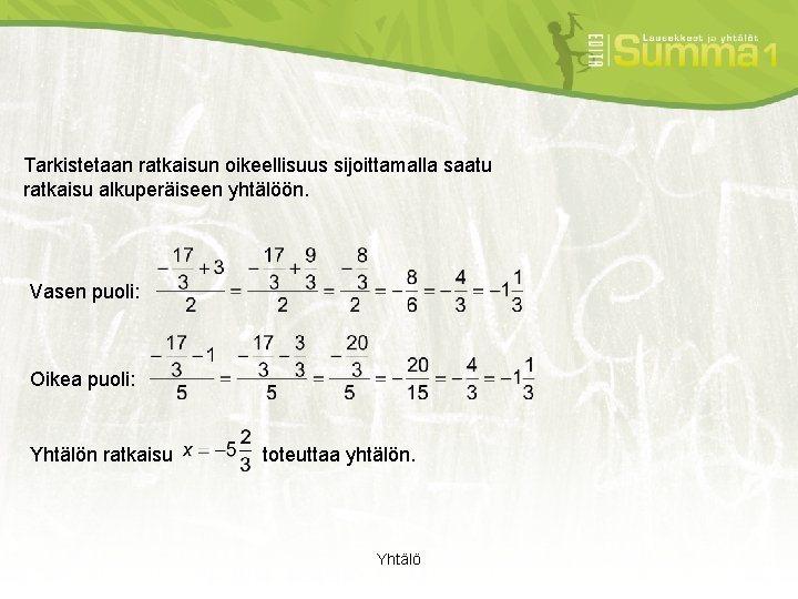 Tarkistetaan ratkaisun oikeellisuus sijoittamalla saatu ratkaisu alkuperäiseen yhtälöön. Vasen puoli: Oikea puoli: Yhtälön ratkaisu