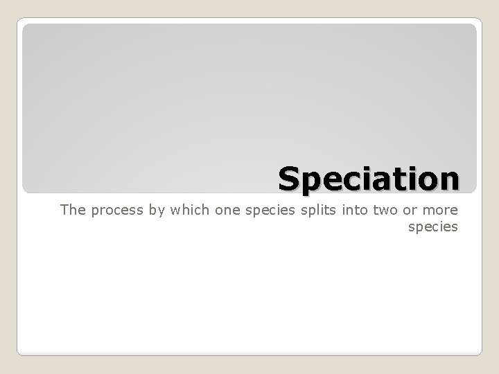 Speciation The process by which one species splits into two or more species 