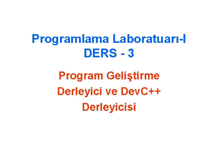 Programlama Laboratuarı-I DERS - 3 Program Geliştirme Derleyici ve Dev. C++ Derleyicisi 