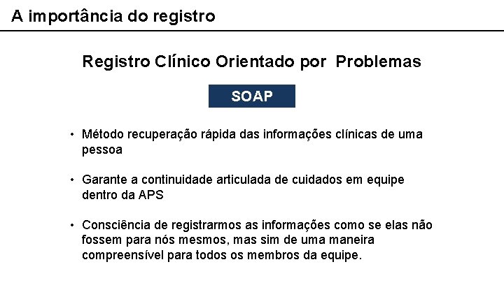A importância do registro Registro Clínico Orientado por Problemas SOAP • Método recuperação rápida