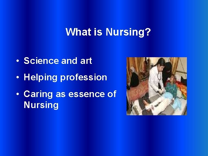 What is Nursing? • Science and art • Helping profession • Caring as essence