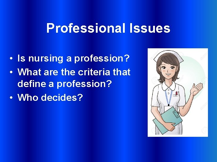 Professional Issues • Is nursing a profession? • What are the criteria that define