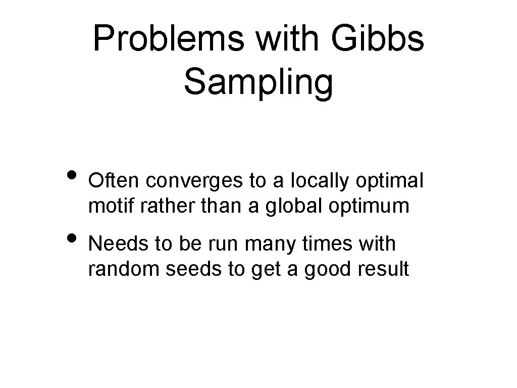 Problems with Gibbs Sampling • Often converges to a locally optimal motif rather than