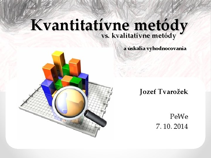 Kvantitatívne metódy vs. kvalitatívne metódy a úskalia vyhodnocovania Jozef Tvarožek Pe. We 7. 10.