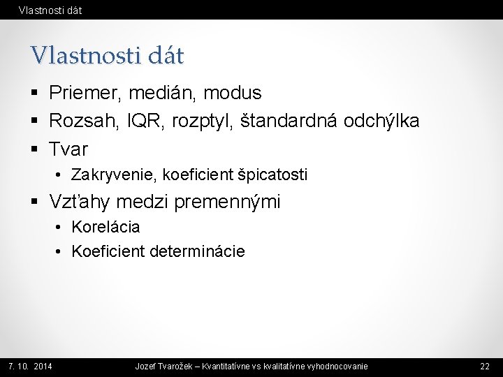 Vlastnosti dát § Priemer, medián, modus § Rozsah, IQR, rozptyl, štandardná odchýlka § Tvar