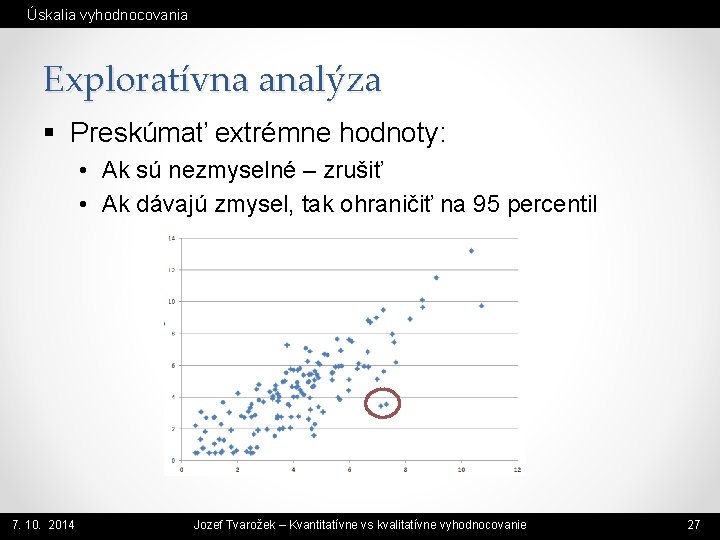 Úskalia vyhodnocovania Exploratívna analýza § Preskúmať extrémne hodnoty: • Ak sú nezmyselné – zrušiť