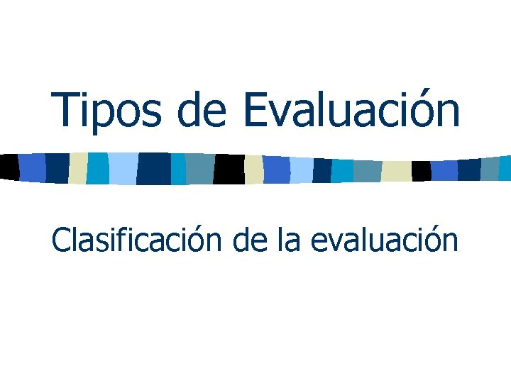 Tipos de Evaluación Clasificación de la evaluación 