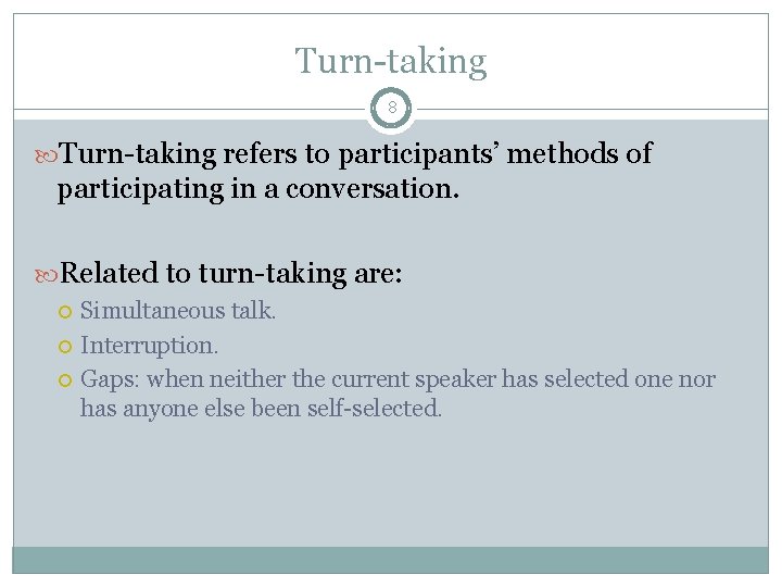 Turn-taking 8 Turn-taking refers to participants’ methods of participating in a conversation. Related to