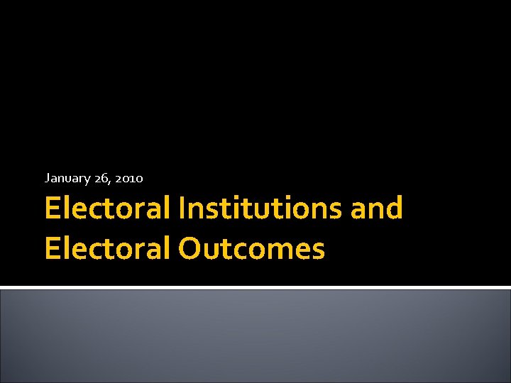 January 26, 2010 Electoral Institutions and Electoral Outcomes 