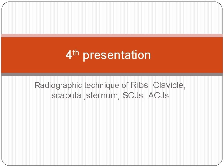 4 th presentation Radiographic technique of Ribs, Clavicle, scapula , sternum, SCJs, ACJs 