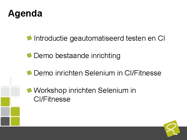 Agenda Introductie geautomatiseerd testen en CI Demo bestaande inrichting Demo inrichten Selenium in CI/Fitnesse Agenda Introductie geautomatiseerd testen en CI Demo bestaande inrichting Demo inrichten Selenium in CI/Fitnesse