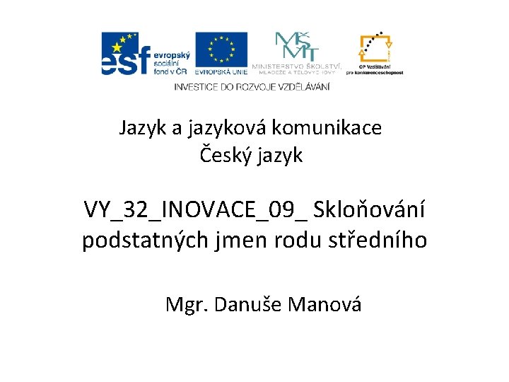 Jazyk a jazyková komunikace Český jazyk VY_32_INOVACE_09_ Skloňování podstatných jmen rodu středního Mgr. Danuše