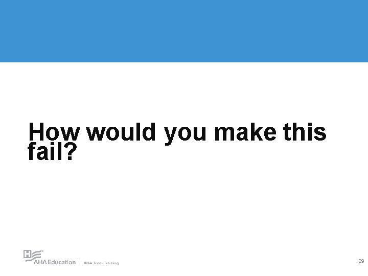 How would you make this fail? 29 How would you make this fail? 29