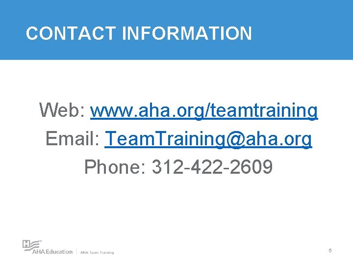 CONTACT INFORMATION Web: www. aha. org/teamtraining Email: Team. Training@aha. org Phone: 312 -422 -2609 CONTACT INFORMATION Web: www. aha. org/teamtraining Email: Team. Training@aha. org Phone: 312 -422 -2609