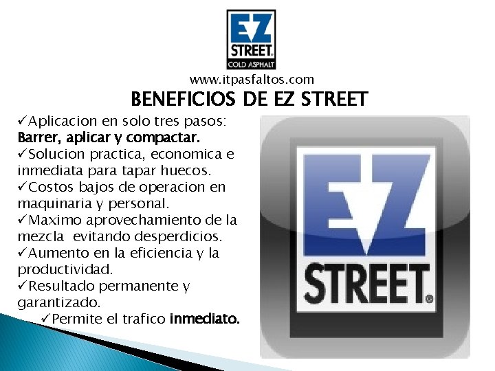 www. itpasfaltos. com BENEFICIOS DE EZ STREET üAplicacion en solo tres pasos: Barrer, aplicar