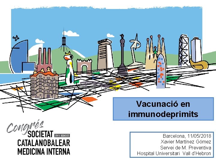 Vacunació en immunodeprimits Barcelona, 11/05/2018 Xavier Martínez Gómez Servei de M. Preventiva Hospital Universitari