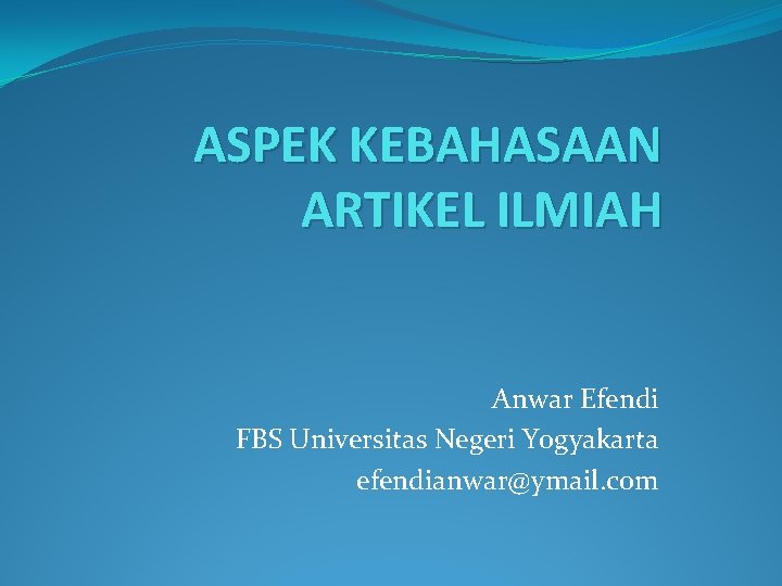 ASPEK KEBAHASAAN ARTIKEL ILMIAH Anwar Efendi FBS Universitas Negeri Yogyakarta efendianwar@ymail. com 