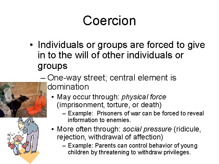 Coercion • Individuals or groups are forced to give in to the will of