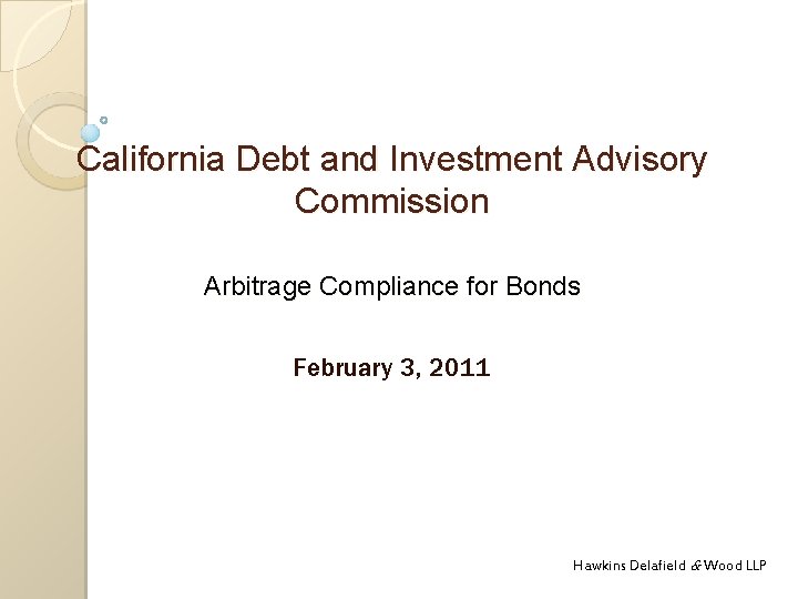 California Debt and Investment Advisory Commission Arbitrage Compliance for Bonds February 3, 2011 Hawkins