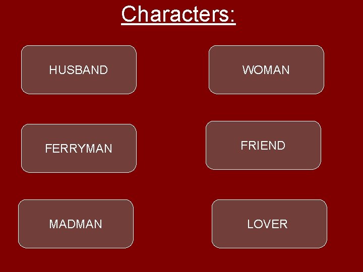 Characters: HUSBAND WOMAN FERRYMAN FRIEND MADMAN LOVER 