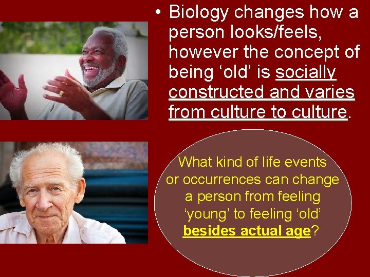  • Biology changes how a person looks/feels, however the concept of being ‘old’